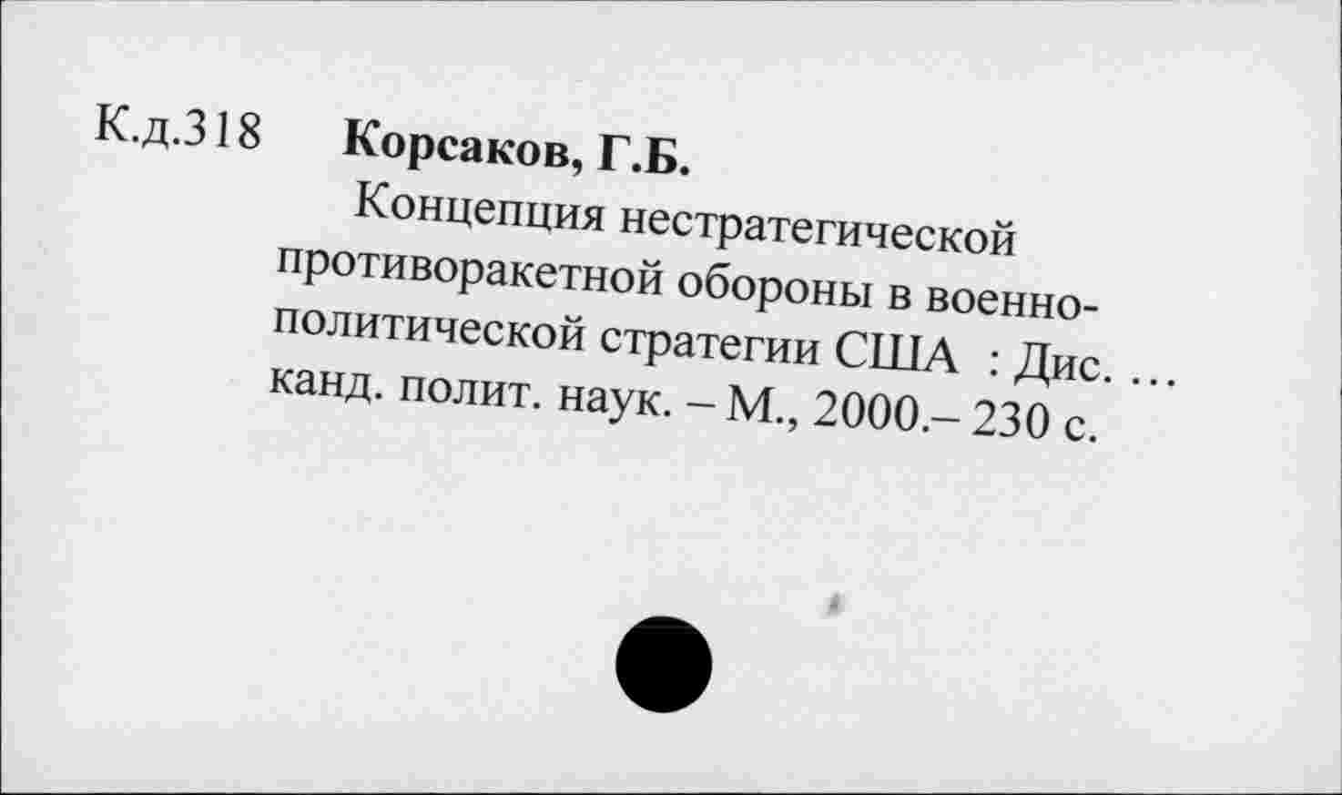 ﻿К.д.318
Корсаков, Г.Б.
Концепция нестратегической противоракетной обороны в военнополитической стратегии США : Дис. ... канд. полит, наук. - М., 2000.- 230 с.